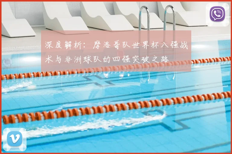 深度解析：摩洛哥队世界杯八强战术与非洲球队的四强突破之路