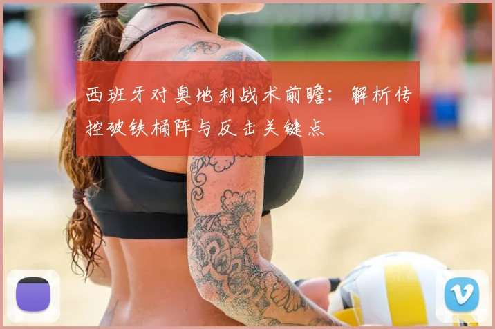 西班牙对奥地利战术前瞻：解析传控破铁桶阵与反击关键点