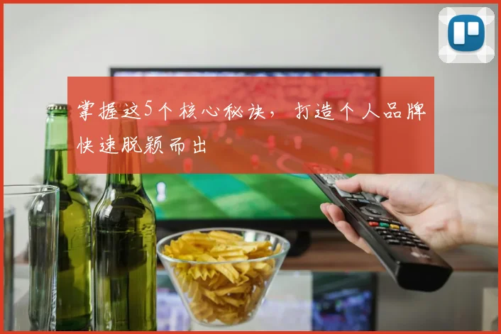 掌握这5个核心秘诀,打造个人品牌快速脱颖而出