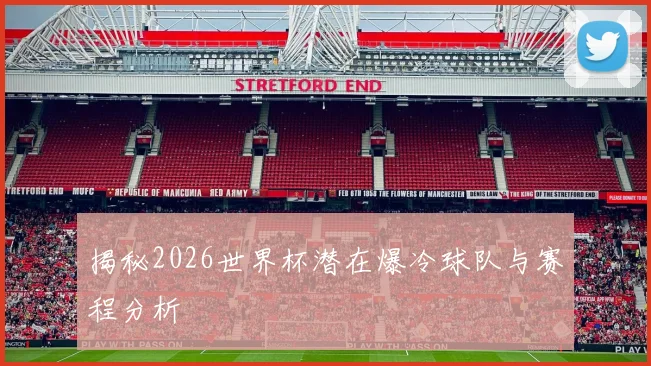 揭秘2026世界杯潜在爆冷球队与赛程分析