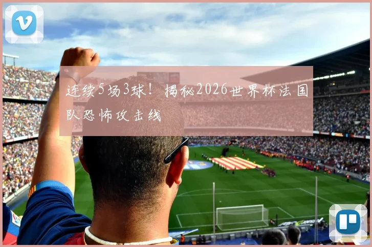 连续5场3球!揭秘2026世界杯法国队恐怖攻击线
