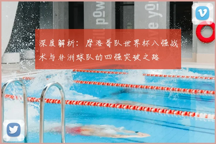 深度解析：摩洛哥队世界杯八强战术与非洲球队的四强突破之路