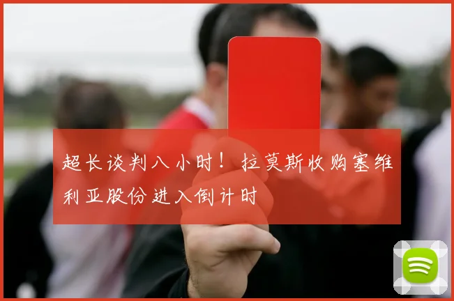 超长谈判八小时！拉莫斯收购塞维利亚股份进入倒计时
