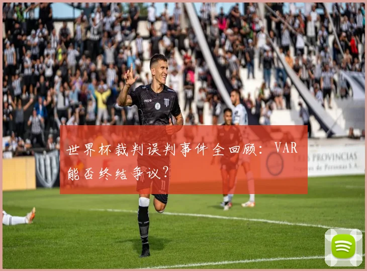 世界杯裁判误判事件全回顾:VAR 能否终结争议?